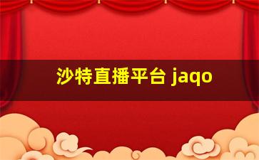 沙特直播平台 jaqo